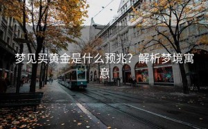 梦见买黄金是什么预兆？解析梦境寓意