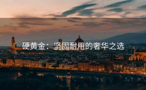 硬黄金：坚固耐用的奢华之选