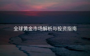 全球黄金市场解析与投资指南