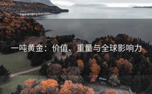 一吨黄金：价值、重量与全球影响力