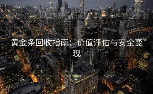 黄金条回收指南：价值评估与安全变现