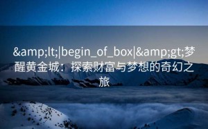 <|begin_of_box|>梦醒黄金城：探索财富与梦想的奇幻之旅