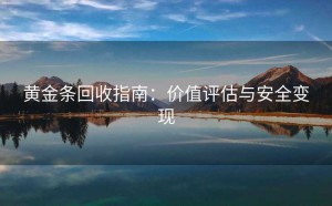 黄金条回收指南：价值评估与安全变现