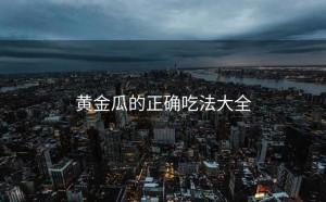 黄金瓜的正确吃法大全