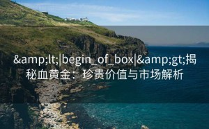 <|begin_of_box|>揭秘血黄金：珍贵价值与市场解析