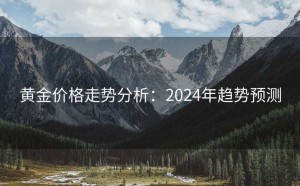 黄金价格走势分析：2024年趋势预测