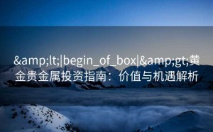 <|begin_of_box|>黄金贵金属投资指南：价值与机遇解析