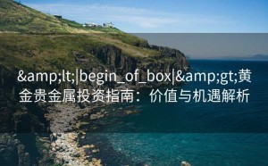 <|begin_of_box|>黄金贵金属投资指南：价值与机遇解析