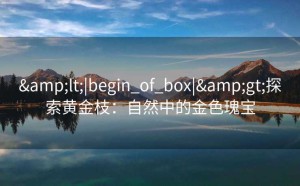 <|begin_of_box|>探索黄金枝：自然中的金色瑰宝