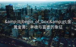<|begin_of_box|>金黄金黄：丰收与富贵的象征