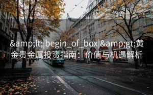 <|begin_of_box|>黄金贵金属投资指南：价值与机遇解析