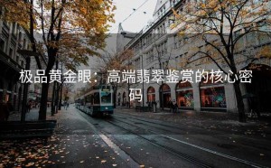 极品黄金眼：高端翡翠鉴赏的核心密码