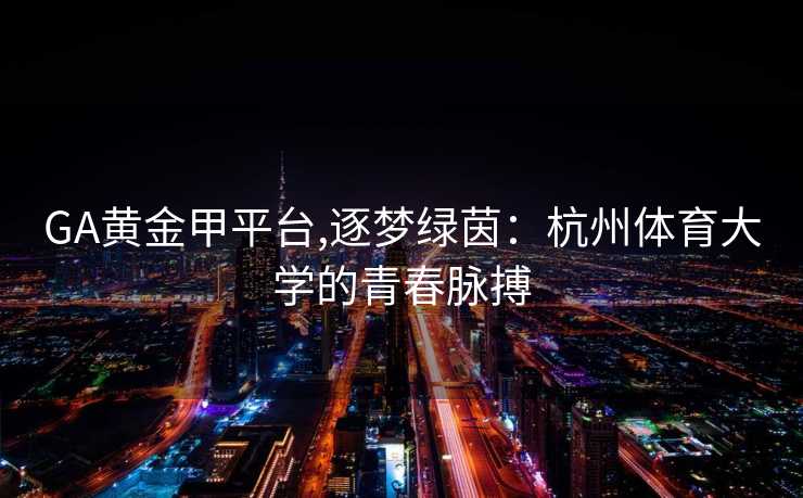 GA黄金甲平台,逐梦绿茵：杭州体育大学的青春脉搏