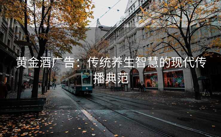 黄金酒广告：传统养生智慧的现代传播典范