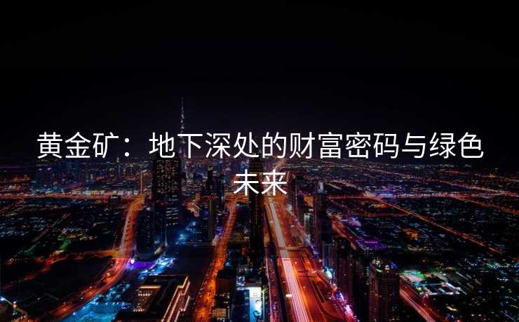 黄金矿：地下深处的财富密码与绿色未来