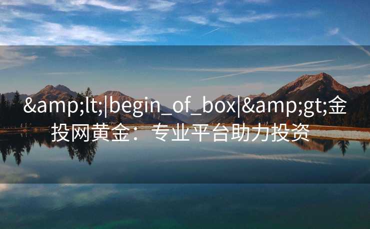 &lt;|begin_of_box|&gt;金投网黄金：专业平台助力投资  