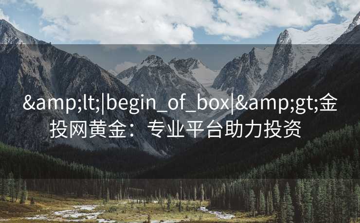 &lt;|begin_of_box|&gt;金投网黄金：专业平台助力投资  