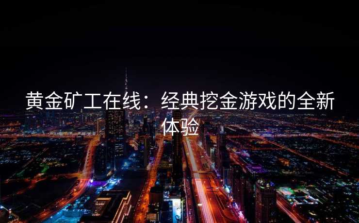 黄金矿工在线：经典挖金游戏的全新体验