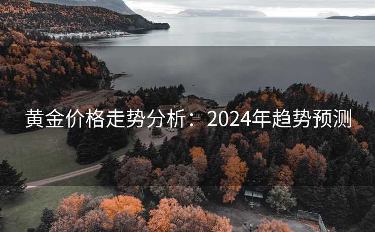 黄金价格走势分析：2024年趋势预测