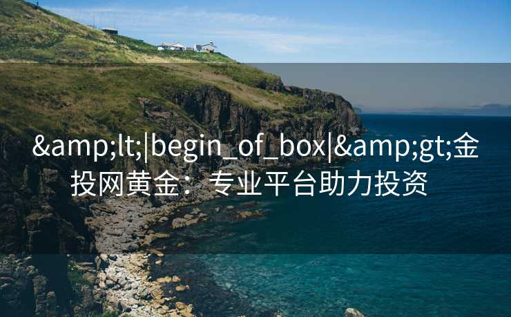 &lt;|begin_of_box|&gt;金投网黄金：专业平台助力投资  