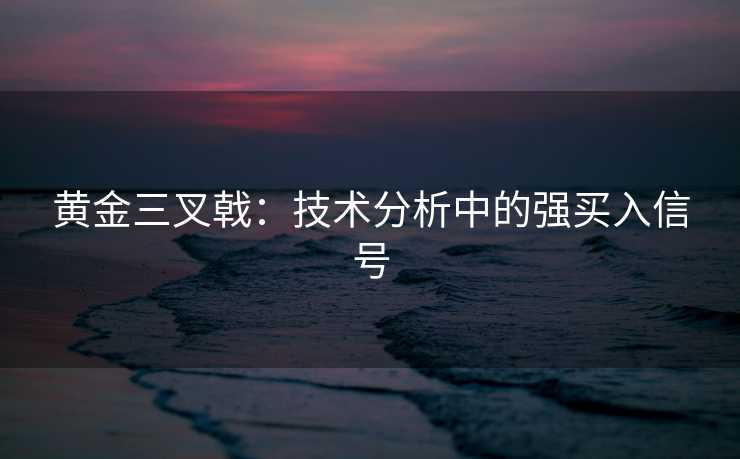 黄金三叉戟：技术分析中的强买入信号