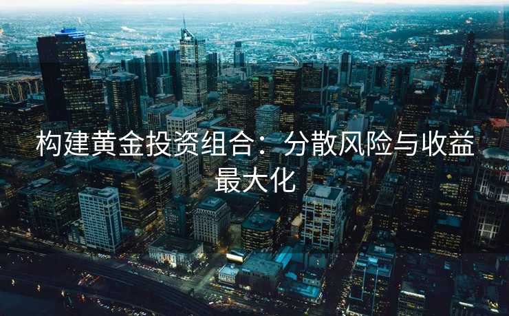 构建黄金投资组合：分散风险与收益最大化
