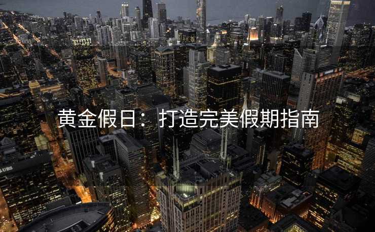 黄金假日：打造完美假期指南