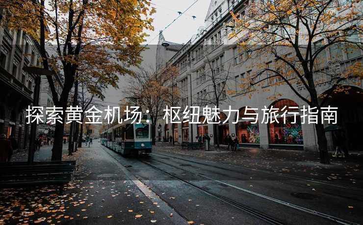 探索黄金机场：枢纽魅力与旅行指南