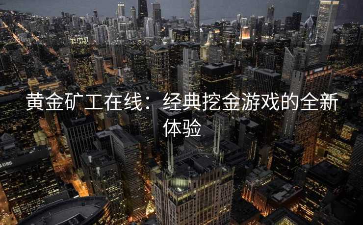 黄金矿工在线：经典挖金游戏的全新体验