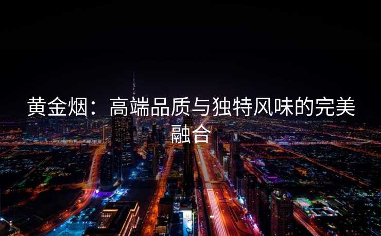 黄金烟：高端品质与独特风味的完美融合