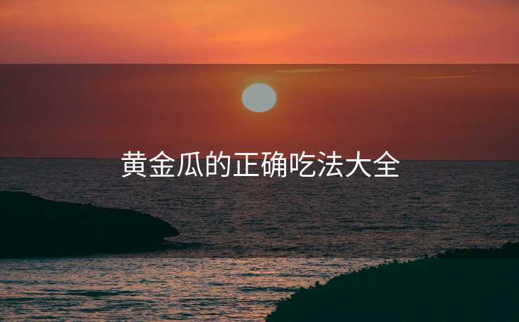黄金瓜的正确吃法大全