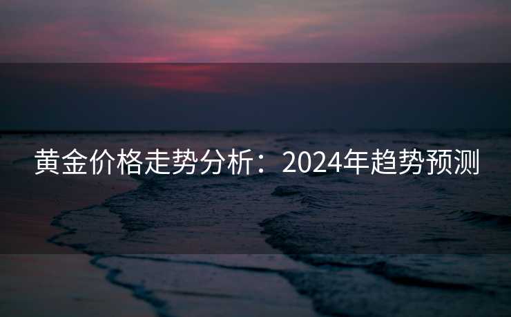 黄金价格走势分析：2024年趋势预测