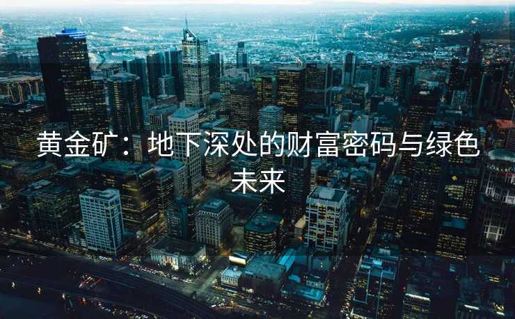 黄金矿：地下深处的财富密码与绿色未来