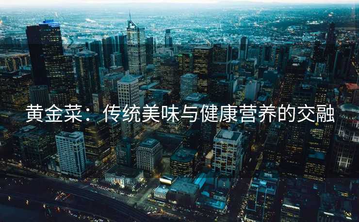 黄金菜：传统美味与健康营养的交融
