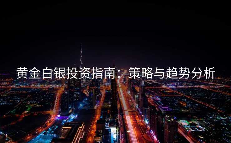 黄金白银投资指南：策略与趋势分析