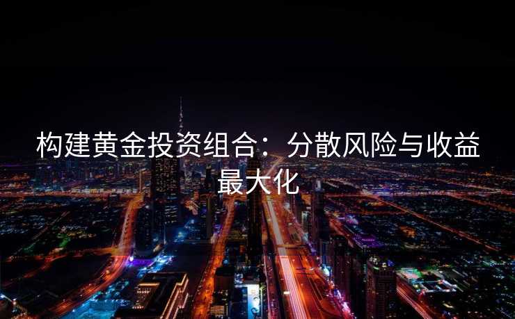 构建黄金投资组合：分散风险与收益最大化