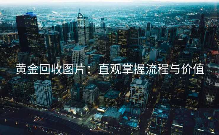 黄金回收图片：直观掌握流程与价值