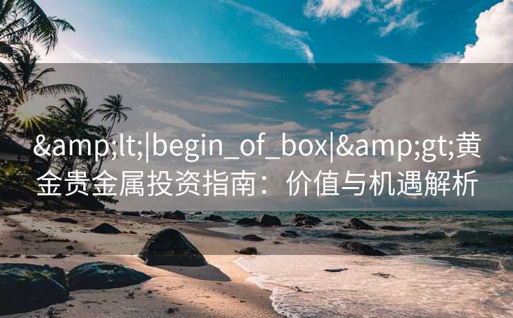 <|begin_of_box|>黄金贵金属投资指南：价值与机遇解析
