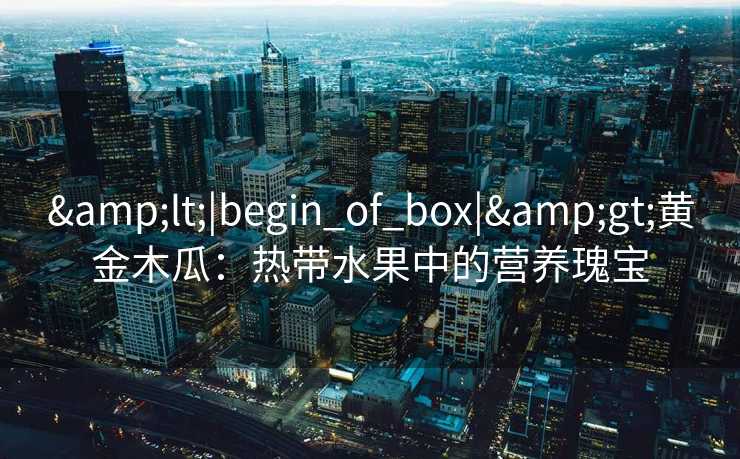 <|begin_of_box|>黄金木瓜：热带水果中的营养瑰宝