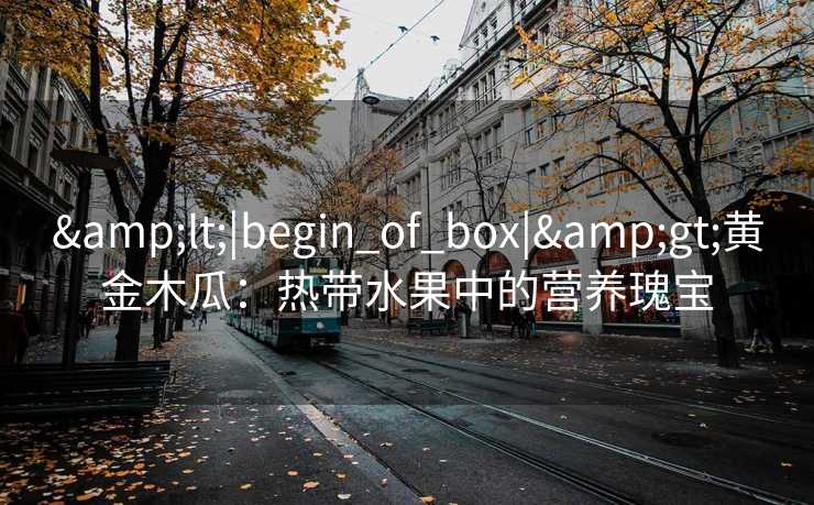 <|begin_of_box|>黄金木瓜：热带水果中的营养瑰宝