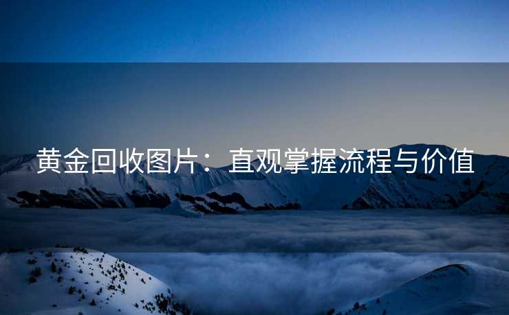 黄金回收图片：直观掌握流程与价值