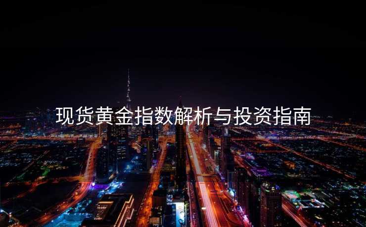 现货黄金指数解析与投资指南