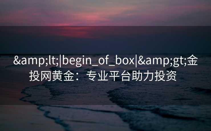 <|begin_of_box|>金投网黄金：专业平台助力投资  