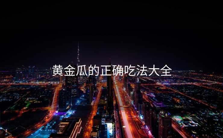 黄金瓜的正确吃法大全 黄金瓜的正确吃法大全