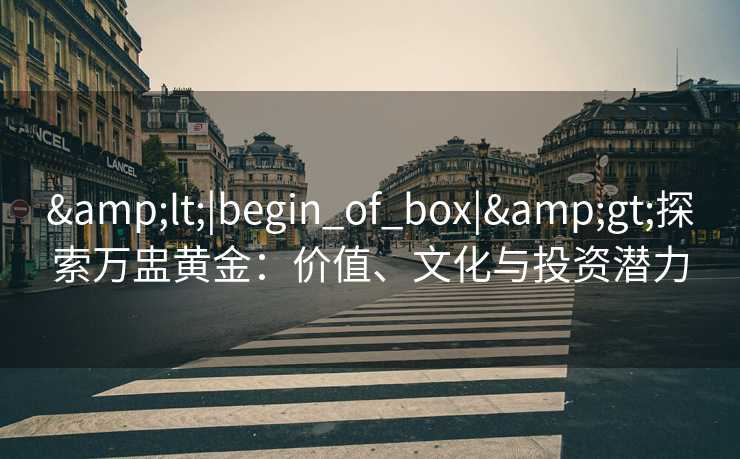<|begin_of_box|>探索万盅黄金：价值、文化与投资潜力