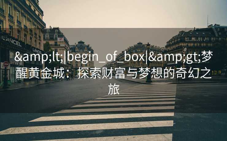 <|begin_of_box|>梦醒黄金城：探索财富与梦想的奇幻之旅