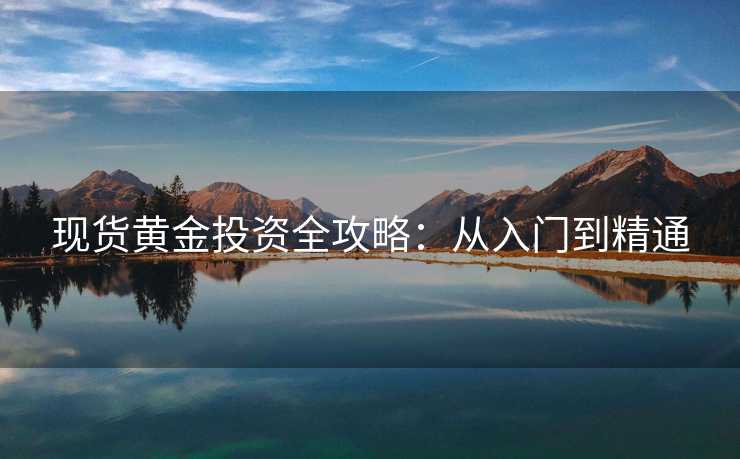 现货黄金投资全攻略:从入门到精通 现货黄金投资全攻略:从入门到精通