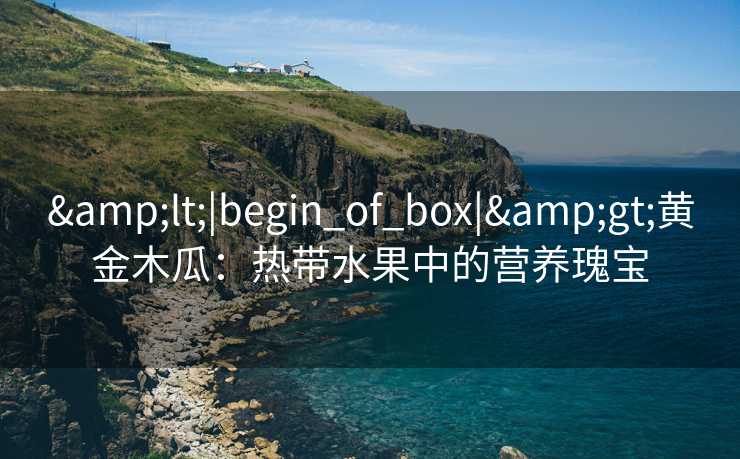 <|begin_of_box|>黄金木瓜：热带水果中的营养瑰宝