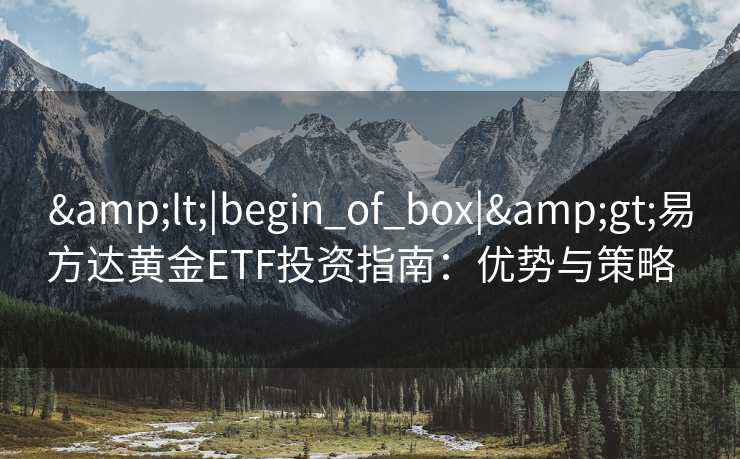 <|begin_of_box|>易方达黄金ETF投资指南：优势与策略  