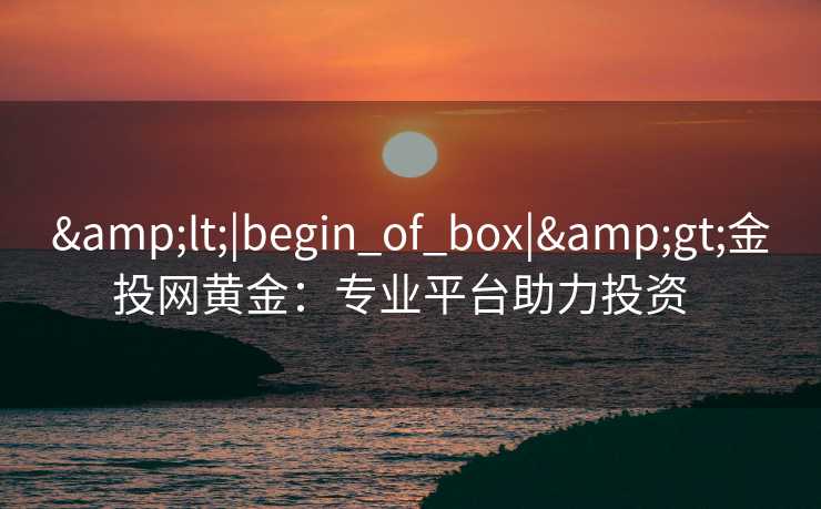 <|begin_of_box|>金投网黄金：专业平台助力投资  